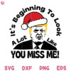 Trump Christmas Svg, It Beginning to Look A Lot Like you Miss Me Svg