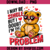 Valentine Humor Teddy Bear Png, I May Be Single But I Doubt I’m The Problem PNG