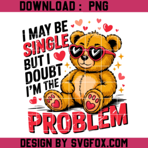 Valentine Humor Teddy Bear Png, I May Be Single But I Doubt I’m The Problem PNG